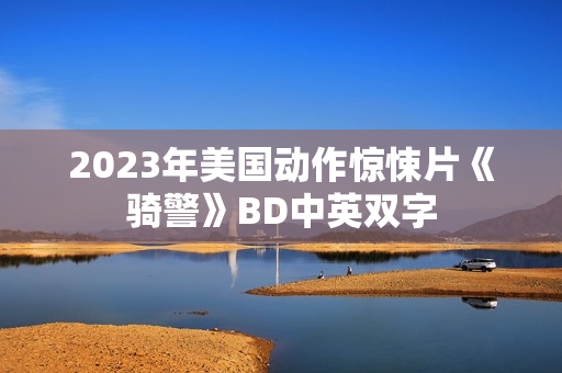2023年美国动作惊悚片《骑警》BD中英双字