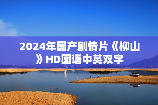2024年国产剧情片《柳山》HD国语中英双字