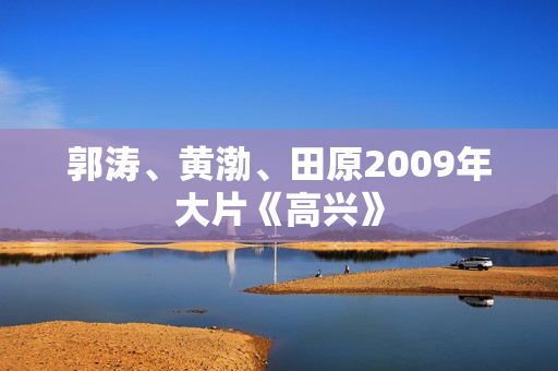 郭涛、黄渤、田原2009年大片《高兴》