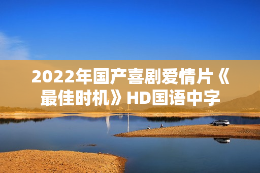 2022年国产喜剧爱情片《最佳时机》HD国语中字