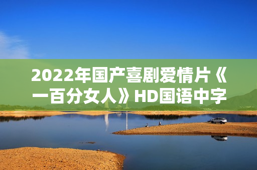 2022年国产喜剧爱情片《一百分女人》HD国语中字