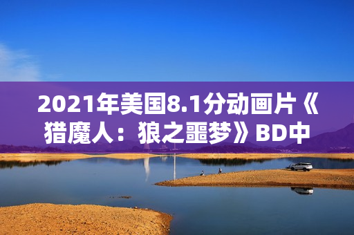 2021年美国8.1分动画片《猎魔人：狼之噩梦》BD中英双字