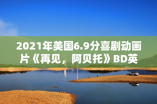2021年美国6.9分喜剧动画片《再见，阿贝托》BD英语中字