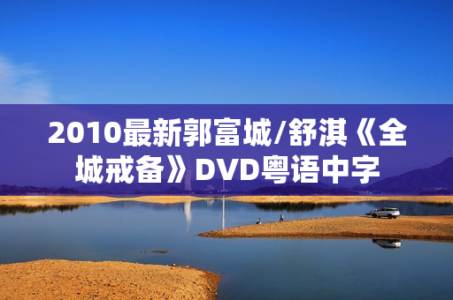 2010最新郭富城/舒淇《全城戒备》DVD粤语中字