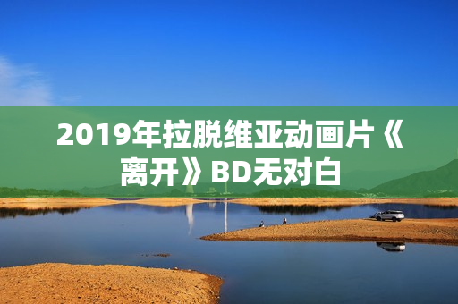 2019年拉脱维亚动画片《离开》BD无对白