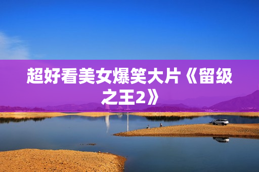 超好看美女爆笑大片《留级之王2》