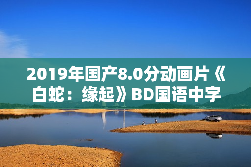 2019年国产8.0分动画片《白蛇：缘起》BD国语中字