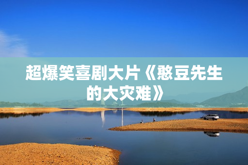 超爆笑喜剧大片《憨豆先生的大灾难》 超爆笑喜剧大片《憨豆先生的大灾难》