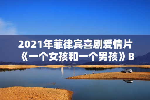 2021年菲律宾喜剧爱情片《一个女孩和一个男孩》BD他加禄语中字 2021年菲律宾喜剧爱情片《一个女孩和一个男孩》BD他加禄语中字