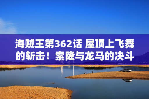 海贼王第362话 屋顶上飞舞的斩击!索隆与龙马的决斗 海贼王第362话 屋顶上飞舞的斩击!索隆与龙马的决斗