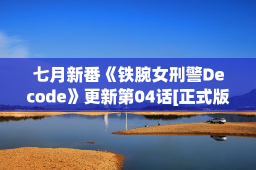 七月新番《铁腕女刑警Decode》更新第04话[正式版]
