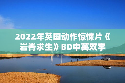 2022年英国动作惊悚片《岩脊求生》BD中英双字