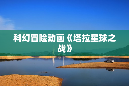 科幻冒险动画《塔拉星球之战》
