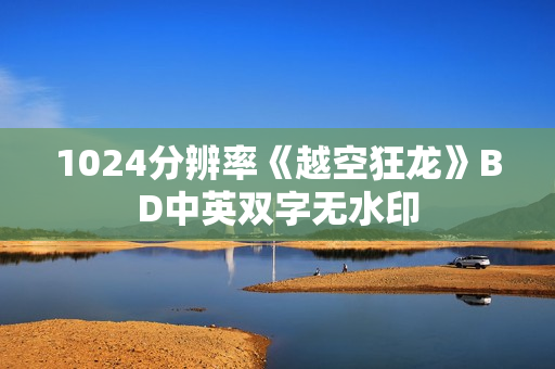 1024分辨率《越空狂龙》BD中英双字无水印