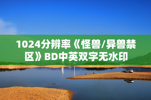 1024分辨率《怪兽/异兽禁区》BD中英双字无水印