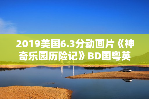 2019美国6.3分动画片《神奇乐园历险记》BD国粤英三语中英双字