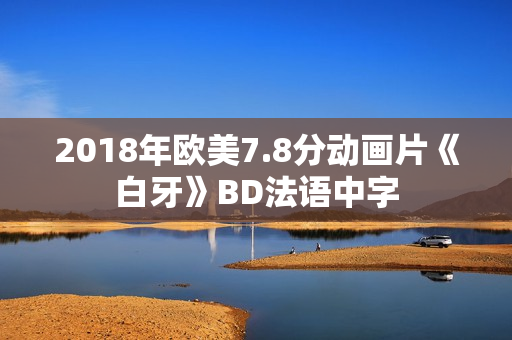2018年欧美7.8分动画片《白牙》BD法语中字