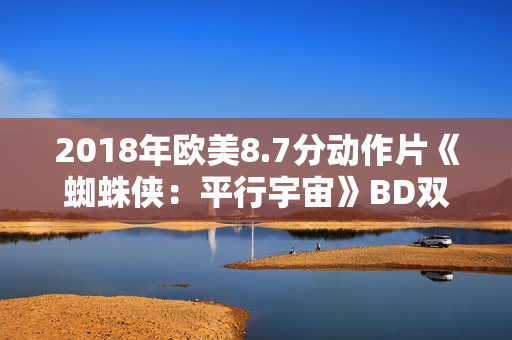 2018年欧美8.7分动作片《蜘蛛侠:平行宇宙》BD双语双字 2018年欧美8.7分动作片《蜘蛛侠:平行宇宙》BD双语双字