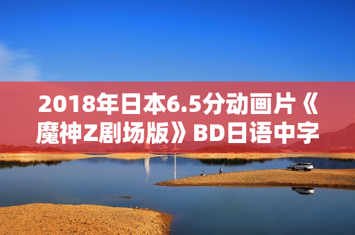 2018年日本6.5分动画片《魔神Z剧场版》BD日语中字