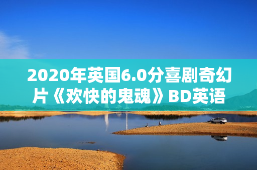 2020年英国6.0分喜剧奇幻片《欢快的鬼魂》BD英语中字