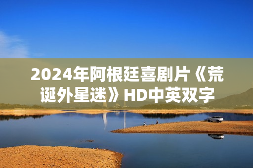 2024年阿根廷喜剧片《荒诞外星迷》HD中英双字