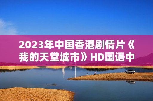 2023年中国香港剧情片《我的天堂城市》HD国语中字
