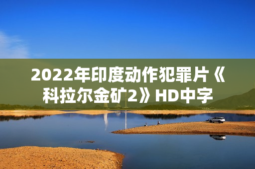 2022年印度动作犯罪片《科拉尔金矿2》HD中字