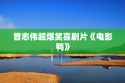 曾志伟超爆笑喜剧片《电影鸭》