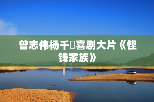 曾志伟杨千嬅喜剧大片《悭钱家族》