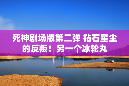 死神剧场版第二弹 钻石星尘的反叛！另一个冰轮丸