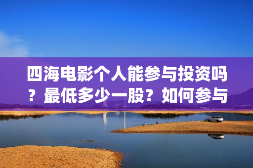 四海电影个人能参与投资吗？最低多少一股？如何参与(四海电影百度百科)