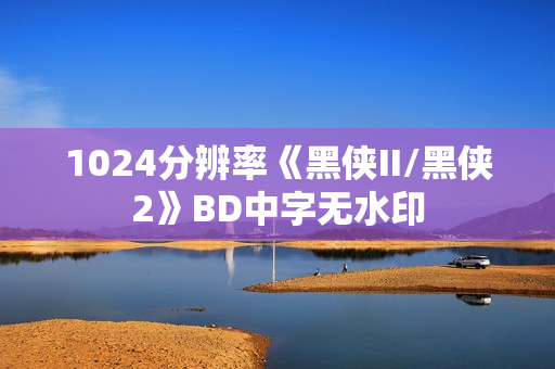 1024分辨率《黑侠II/黑侠2》BD中字无水印