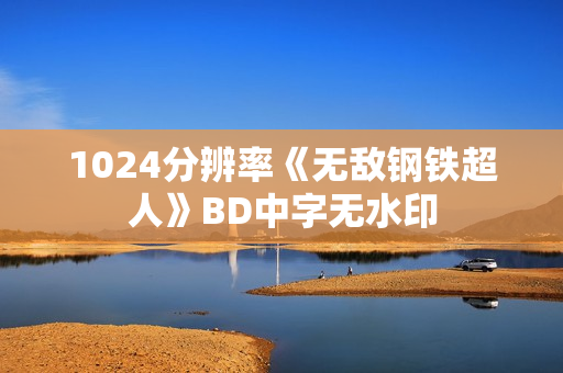 1024分辨率《无敌钢铁超人》BD中字无水印