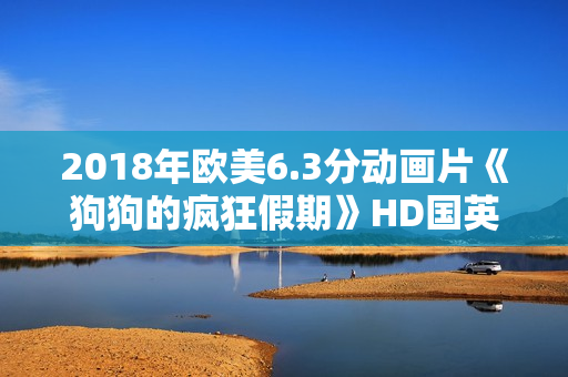 2018年欧美6.3分动画片《狗狗的疯狂假期》HD国英双语