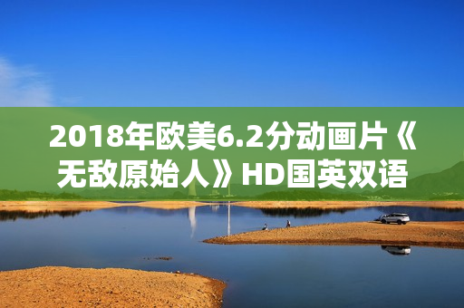 2018年欧美6.2分动画片《无敌原始人》HD国英双语