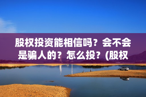 股权投资能相信吗？会不会是骗人的？怎么投？(股权投资会赔钱么)