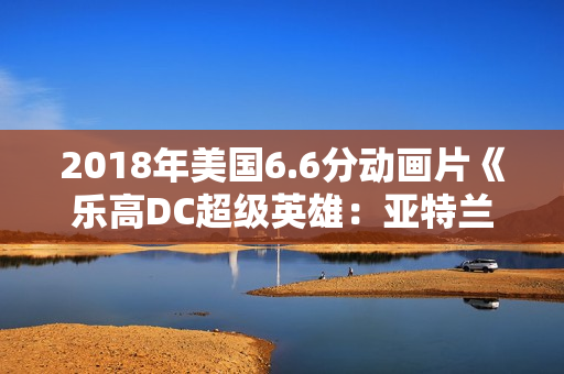 2018年美国6.6分动画片《乐高DC超级英雄：亚特兰蒂斯之怒》BD