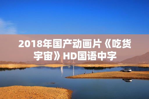 2018年国产动画片《吃货宇宙》HD国语中字