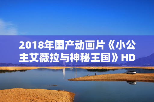 2018年国产动画片《小公主艾薇拉与神秘王国》HD国语中字