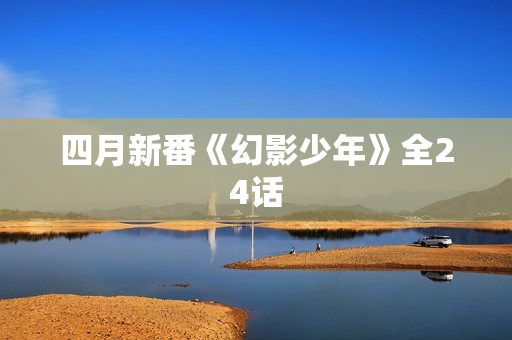 四月新番《幻影少年》全24话