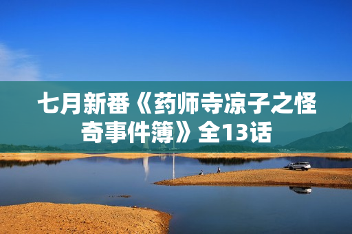 七月新番《药师寺凉子之怪奇事件簿》全13话