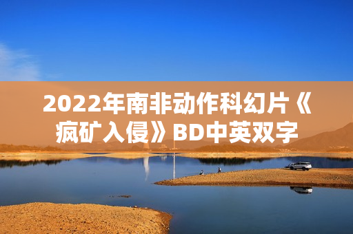 2022年南非动作科幻片《疯矿入侵》BD中英双字