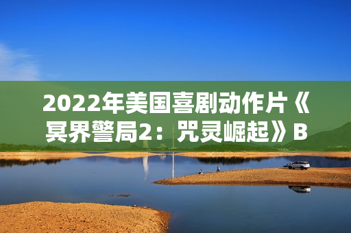 2022年美国喜剧动作片《冥界警局2：咒灵崛起》BD中英双字