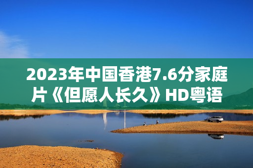 2023年中国香港7.6分家庭片《但愿人长久》HD粤语中字