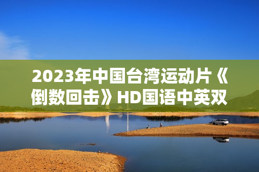 2023年中国台湾运动片《倒数回击》HD国语中英双字