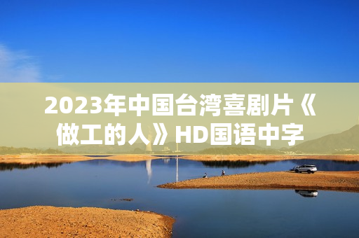2023年中国台湾喜剧片《做工的人》HD国语中字