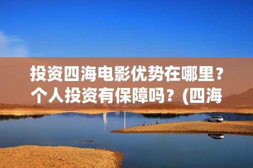 投资四海电影优势在哪里？个人投资有保障吗？(四海电影涉及的上市公司)