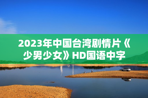 2023年中国台湾剧情片《少男少女》HD国语中字