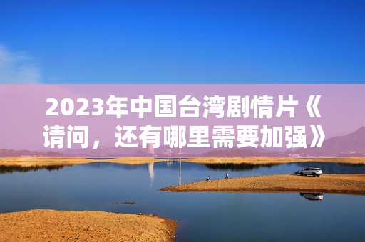 2023年中国台湾剧情片《请问，还有哪里需要加强》HD国语中字