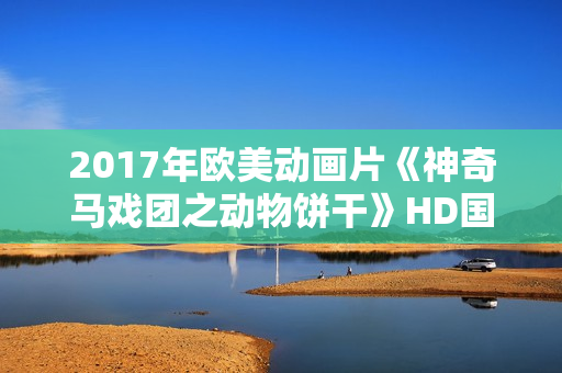 2017年欧美动画片《神奇马戏团之动物饼干》HD国英双语中字